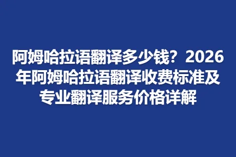 阿姆哈拉语翻译多少钱？2026年阿姆哈拉语翻译收费标准及专业翻译服务价格详解
