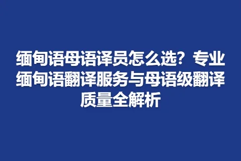 缅甸语母语译员怎么选？专业缅甸语翻译服务与母语级翻译质量全解析