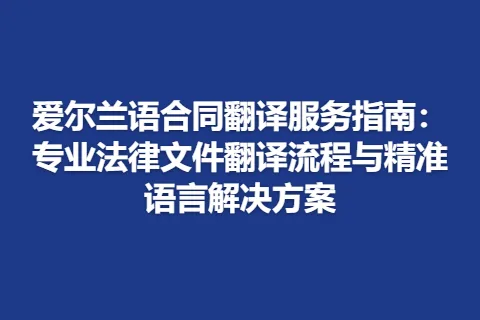 爱尔兰语合同翻译服务指南：专业法律文件翻译流程与精准语言解决方案