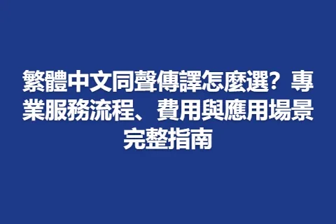 繁體中文同聲傳譯怎麼選?專業服務流程、費用與應用場景完整指南