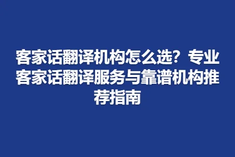 客家话翻译机构怎么选？专业客家话翻译服务与靠谱机构推荐指南