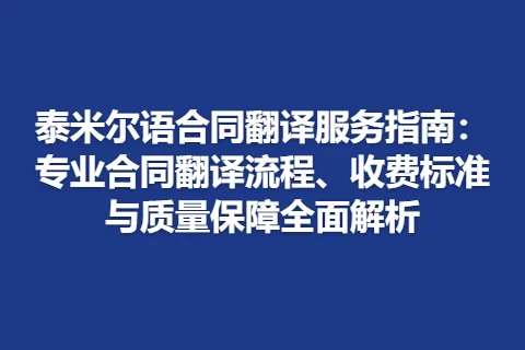 泰米尔语合同翻译服务指南：专业合同翻译流程、收费标准与质量保障全面解析
