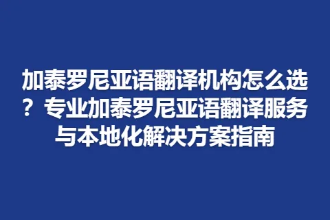 加泰罗尼亚语翻译机构怎么选？专业加泰罗尼亚语翻译服务与本地化解决方案指南
