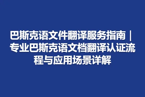巴斯克语文件翻译服务指南｜专业巴斯克语文档翻译认证流程与应用场景详解