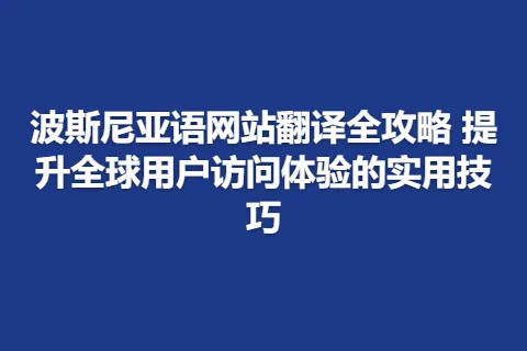 波斯尼亚语网站翻译全攻略 提升全球用户访问体验的实用技巧