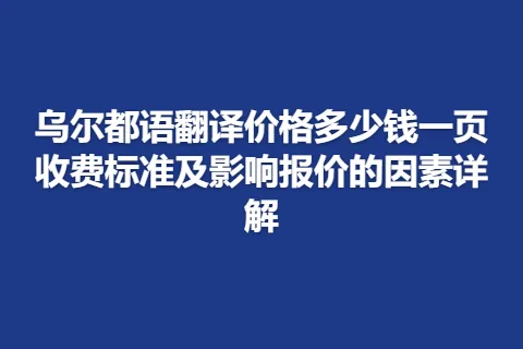 乌尔都语翻译价格多少钱一页收费标准及影响报价的因素详解
