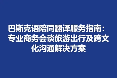 巴斯克语陪同翻译服务指南：专业商务会谈旅游出行及跨文化沟通解决方案