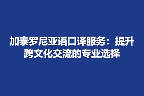 加泰罗尼亚语口译服务：提升跨文化交流的专业选择