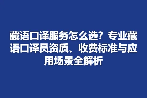 藏语口译服务怎么选？专业藏语口译员资质、收费标准与应用场景全解析