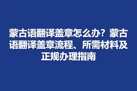 蒙古语翻译盖章怎么办？蒙古语翻译盖章流程、所需材料及正规办理指南