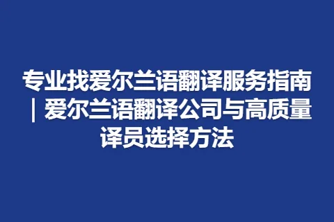 专业找爱尔兰语翻译服务指南｜爱尔兰语翻译公司与高质量译员选择方法
