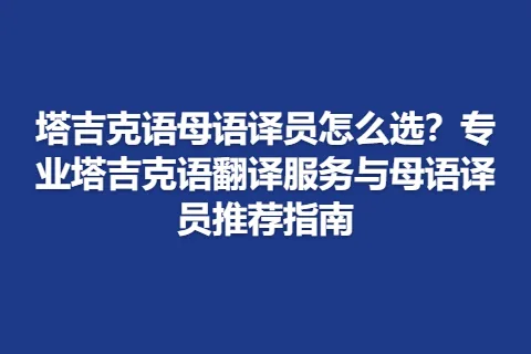 塔吉克语母语译员怎么选？专业塔吉克语翻译服务与母语译员推荐指南
