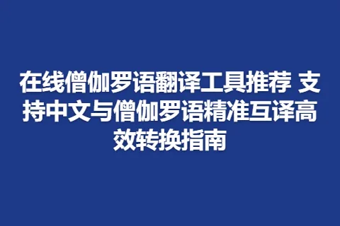 在线僧伽罗语翻译工具推荐 支持中文与僧伽罗语精准互译高效转换指南
