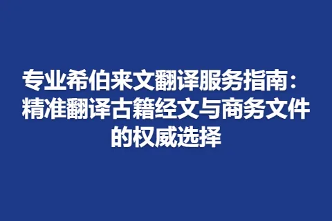 专业希伯来文翻译服务指南：精准翻译古籍经文与商务文件的权威选择