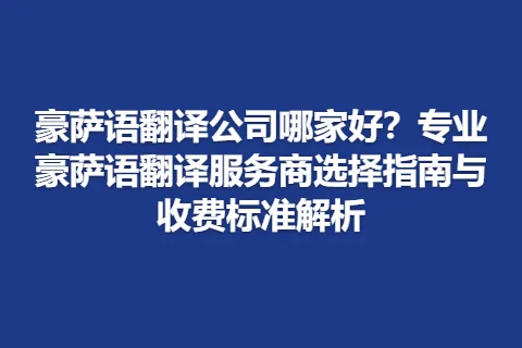 豪萨语翻译公司哪家好？专业豪萨语翻译服务商选择指南与收费标准解析