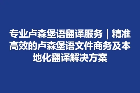 专业卢森堡语翻译服务｜精准高效的卢森堡语文件商务及本地化翻译解决方案