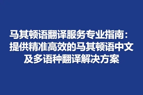 马其顿语翻译服务专业指南：提供精准高效的马其顿语中文及多语种翻译解决方案
