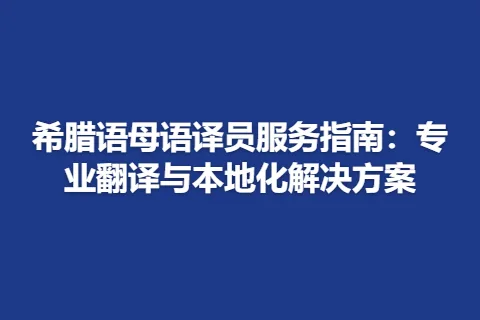 希腊语母语译员服务指南：专业翻译与本地化解决方案