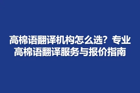 高棉语翻译机构怎么选？专业高棉语翻译服务与报价指南