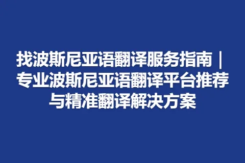 找波斯尼亚语翻译服务指南｜专业波斯尼亚语翻译平台推荐与精准翻译解决方案