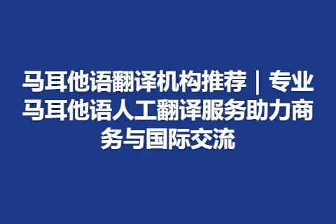 马耳他语翻译机构推荐|专业马耳他语人工翻译服务助力商务与国际交流