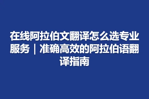 在线阿拉伯文翻译怎么选专业服务｜准确高效的阿拉伯语翻译指南