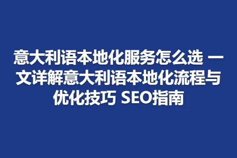 意大利语本地化服务怎么选 一文详解意大利语本地化流程与优化技巧 SEO指南