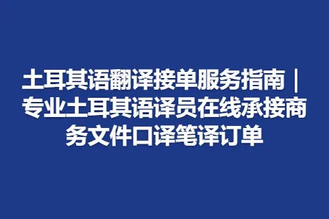 土耳其语翻译接单服务指南｜专业土耳其语译员在线承接商务文件口译笔译订单