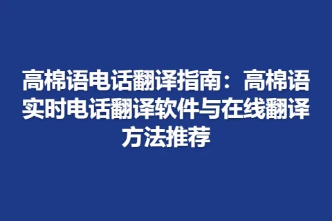 高棉语电话翻译指南：高棉语实时电话翻译软件与在线翻译方法推荐