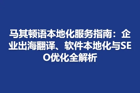 马其顿语本地化服务指南：企业出海翻译、软件本地化与SEO优化全解析