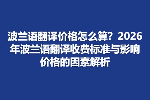 波兰语翻译价格怎么算？2026年波兰语翻译收费标准与影响价格的因素解析