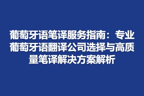 葡萄牙语笔译服务指南：专业葡萄牙语翻译公司选择与高质量笔译解决方案解析