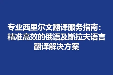 专业西里尔文翻译服务指南：精准高效的俄语及斯拉夫语言翻译解决方案
