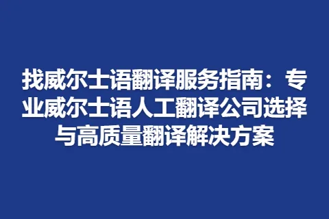找威尔士语翻译服务指南：专业威尔士语人工翻译公司选择与高质量翻译解决方案