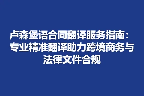 卢森堡语合同翻译服务指南:专业精准翻译助力跨境商务与法律文件合规