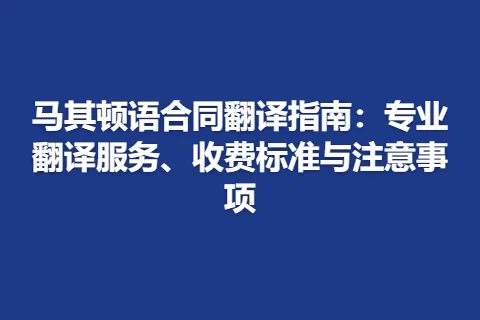 马其顿语合同翻译指南：专业翻译服务、收费标准与注意事项