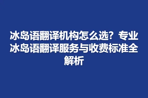 冰岛语翻译机构怎么选？专业冰岛语翻译服务与收费标准全解析