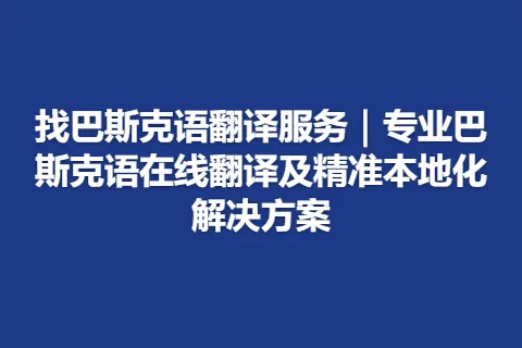 找巴斯克语翻译服务｜专业巴斯克语在线翻译及精准本地化解决方案