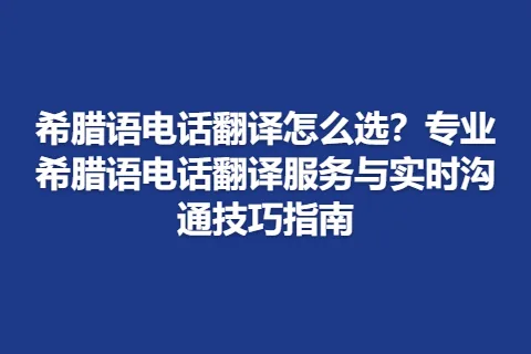 希腊语电话翻译怎么选？专业希腊语电话翻译服务与实时沟通技巧指南