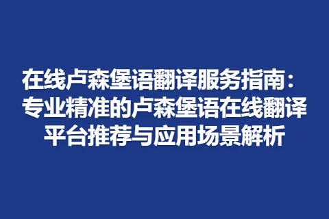 在线卢森堡语翻译服务指南：专业精准的卢森堡语在线翻译平台推荐与应用场景解析