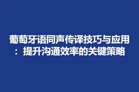 葡萄牙语同声传译技巧与应用:提升沟通效率的关键策略
