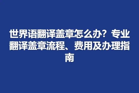 世界语翻译盖章怎么办？专业翻译盖章流程、费用及办理指南