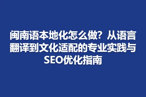 闽南语本地化怎么做？从语言翻译到文化适配的专业实践与SEO优化指南