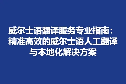 威尔士语翻译服务专业指南：精准高效的威尔士语人工翻译与本地化解决方案