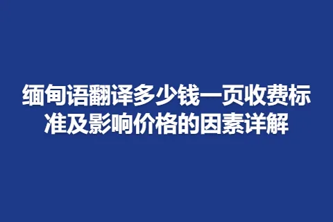 缅甸语翻译多少钱一页收费标准及影响价格的因素详解