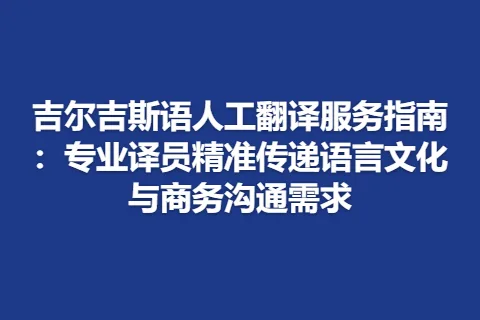 吉尔吉斯语人工翻译服务指南：专业译员精准传递语言文化与商务沟通需求