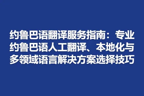 约鲁巴语翻译服务指南：专业约鲁巴语人工翻译、本地化与多领域语言解决方案选择技巧