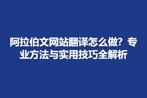 阿拉伯文网站翻译怎么做？专业方法与实用技巧全解析