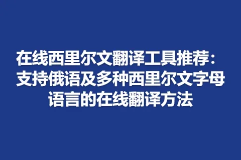在线西里尔文翻译工具推荐：支持俄语及多种西里尔文字母语言的在线翻译方法