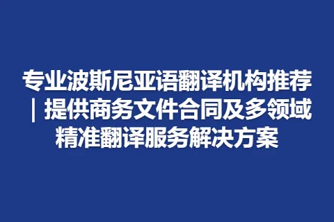 专业波斯尼亚语翻译机构推荐｜提供商务文件合同及多领域精准翻译服务解决方案